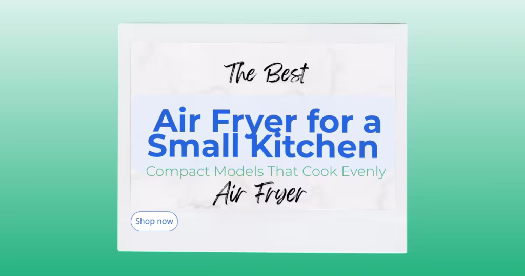 The Best Air Fryer for a Small Kitchen: Compact Models That Cook Evenly