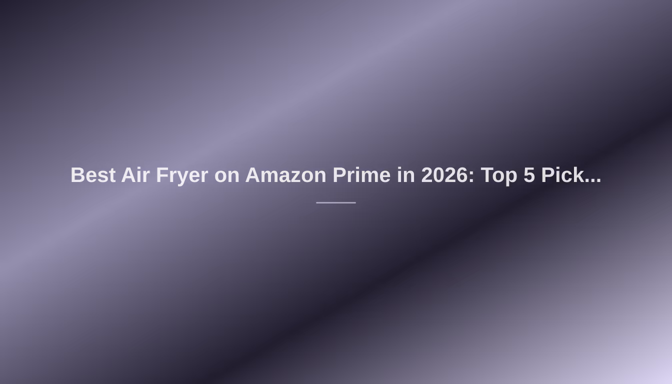 Best Air Fryer on Amazon Prime in 2026: Top 5 Picks for Your Kitchen