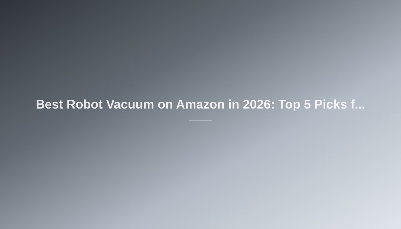 Best Robot Vacuum on Amazon in 2026: Top 5 Picks for Your Home