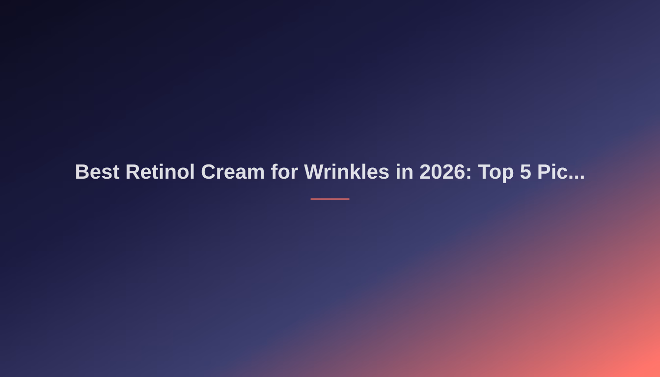 Best Retinol Cream for Wrinkles in 2026: Top 5 Picks for Youthful Skin
