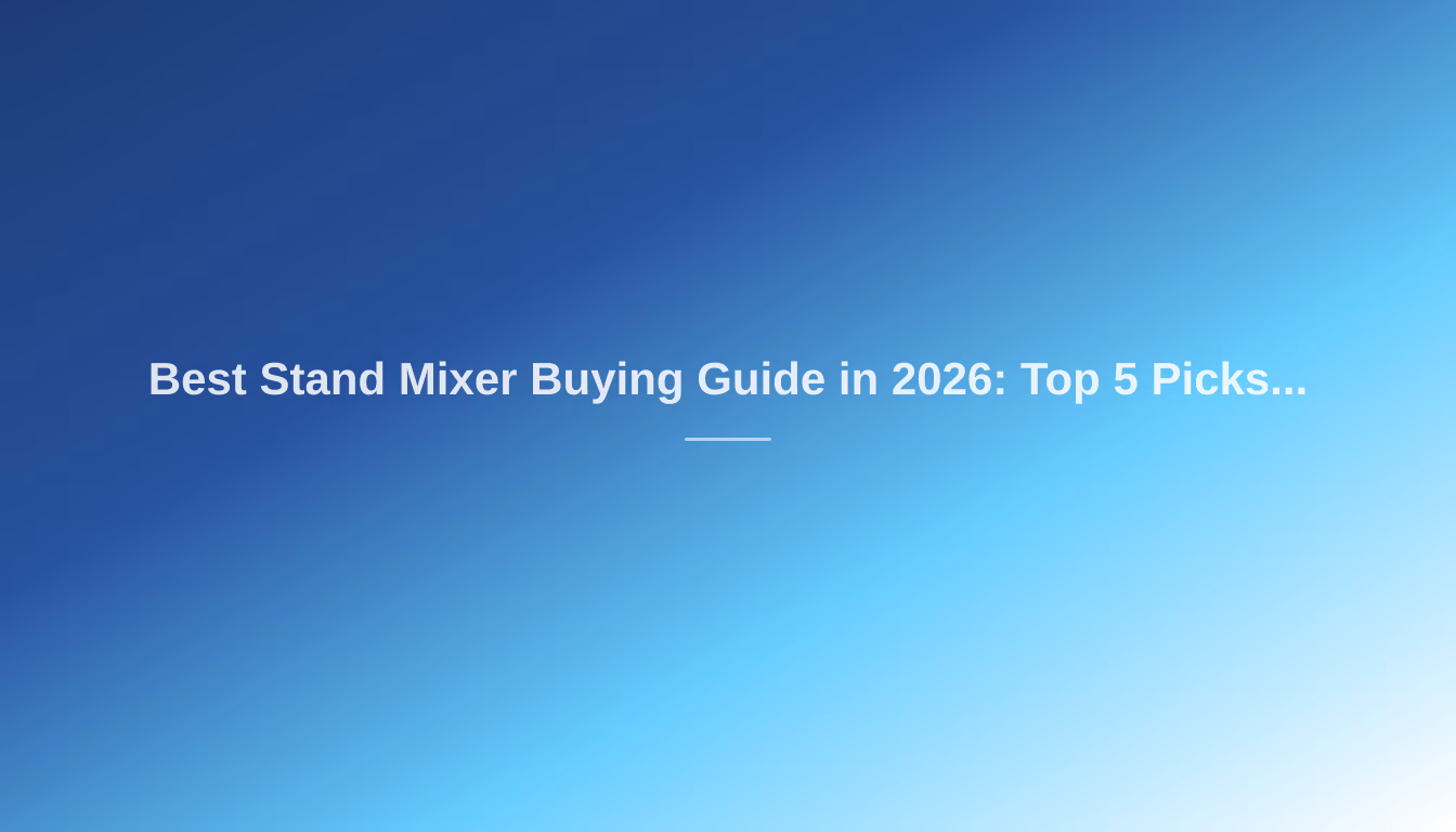 Best Stand Mixer Buying Guide in 2026: Top 5 Picks for Your Kitchen